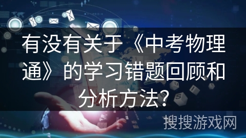 有没有关于《中考物理通》的学习错题回顾和分析方法？