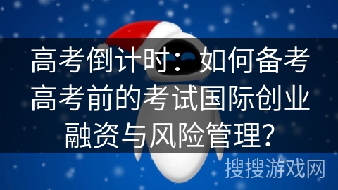 高考倒计时：如何备考高考前的考试国际创业融资与风险管理？