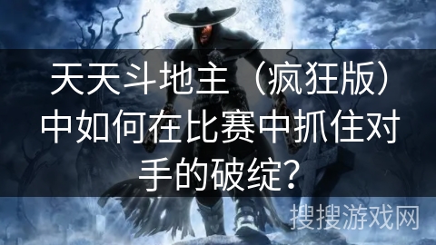 天天斗地主（疯狂版）中如何在比赛中抓住对手的破绽？