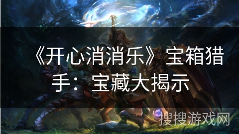 《开心消消乐》宝箱猎手：宝藏大揭示