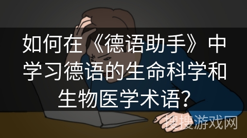 如何在《德语助手》中学习德语的生命科学和生物医学术语? 如何在《德语助手》中学习德语的生命科学和生物医学术语?