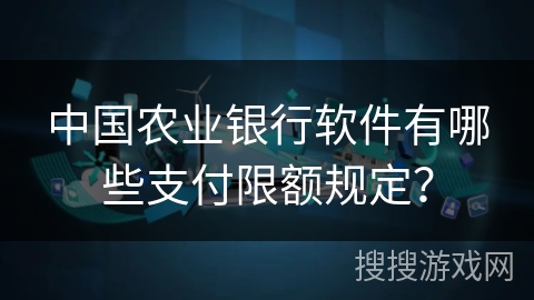 中国农业银行软件有哪些支付限额规定? 中国农业银行软件有哪些支付限额规定?