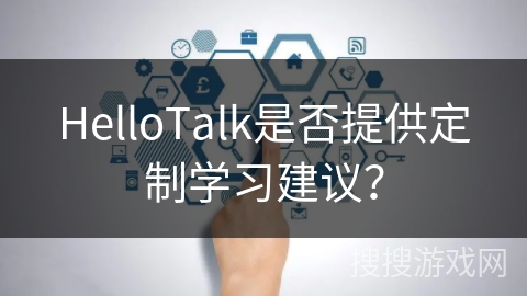HelloTalk是否提供定制学习建议? HelloTalk是否提供定制学习建议?