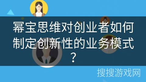 幂宝思维对创业者如何制定创新性的业务模式？