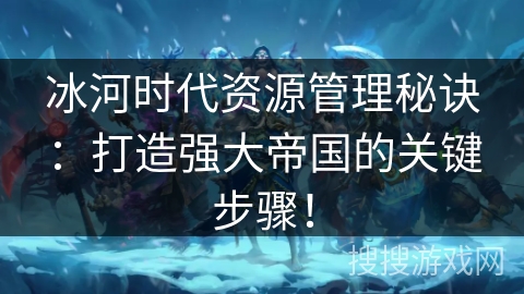 冰河时代资源管理秘诀：打造强大帝国的关键步骤！