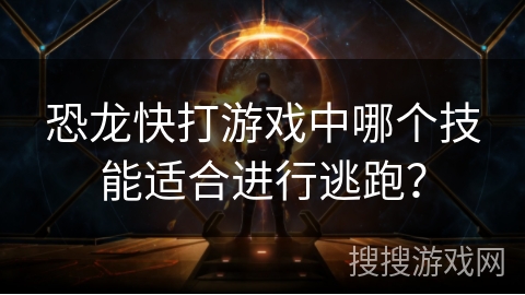 恐龙快打游戏中哪个技能适合进行逃跑？