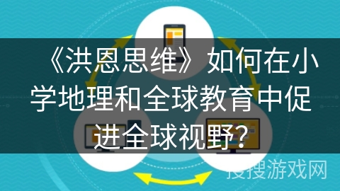 《洪恩思维》如何在小学地理和全球教育中促进全球视野？