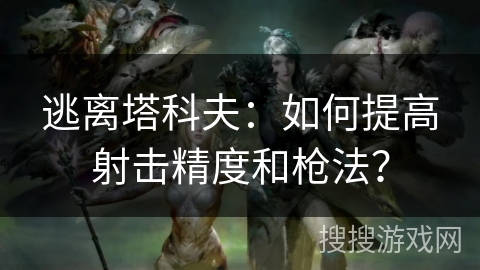 逃离塔科夫：如何提高射击精度和枪法？