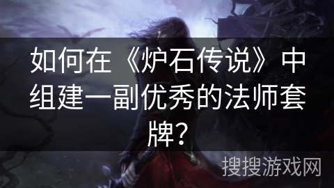 如何在《炉石传说》中组建一副优秀的法师套牌？