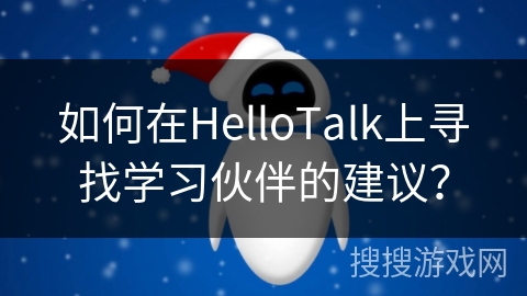 如何在HelloTalk上寻找学习伙伴的建议? 如何在HelloTalk上寻找学习伙伴的建议?