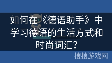 如何在《德语助手》中学习德语的生活方式和时尚词汇？