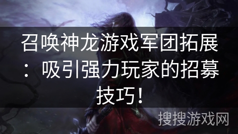 召唤神龙游戏军团拓展:吸引强力玩家的招募技巧! 召唤神龙游戏军团拓展:吸引强力玩家的招募技巧!