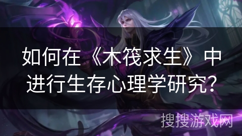 如何在《木筏求生》中进行生存心理学研究？