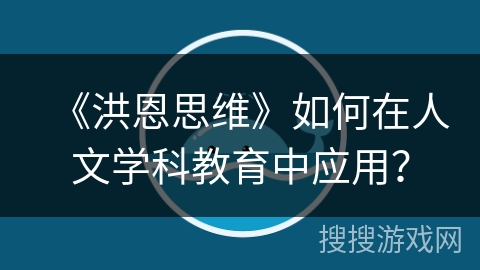 《洪恩思维》如何在人文学科教育中应用？