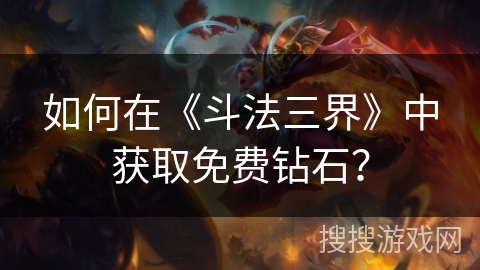 如何在《斗法三界》中获取免费钻石? 如何在《斗法三界》中获取免费钻石?