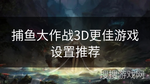 捕鱼大作战3D更佳游戏设置推荐