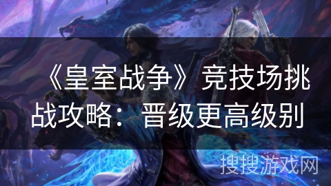 《皇室战争》竞技场挑战攻略：晋级更高级别