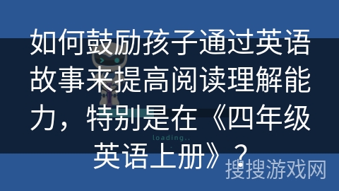 如何鼓励孩子通过英语故事来提高阅读理解能力，特别是在《四年级英语上册》？