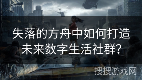 失落的方舟中如何打造未来数字生活社群？
