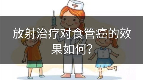 放射治疗对食管癌的效果如何？