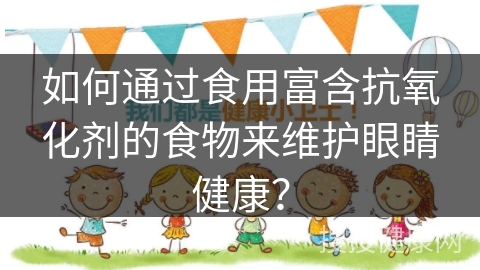 如何通过食用富含抗氧化剂的食物来维护眼睛健康？