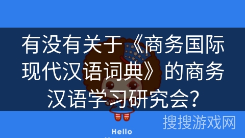 有没有关于《商务国际现代汉语词典》的商务汉语学习研究会？