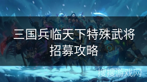 三国兵临天下特殊武将招募攻略