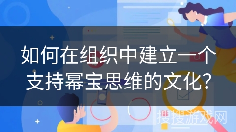 如何在组织中建立一个支持幂宝思维的文化？