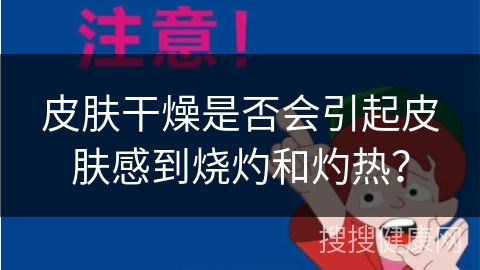 皮肤干燥是否会引起皮肤感到烧灼和灼热？