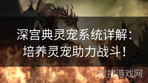 深宫典灵宠系统详解:培养灵宠助力战斗! 深宫典灵宠系统详解:培养灵宠助力战斗!