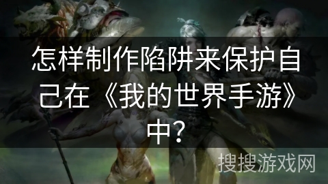 怎样制作陷阱来保护自己在《我的世界手游》中？