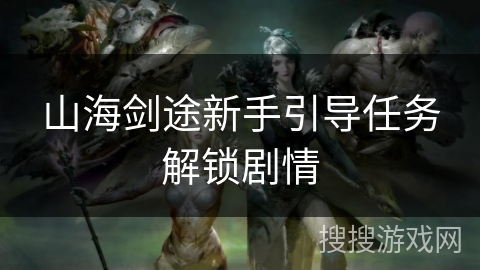 山海剑途新手引导任务解锁剧情