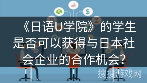 《日语U学院》的学生是否可以获得与日本社会企业的合作机会？