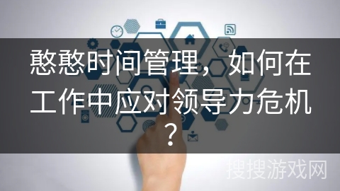 憨憨时间管理,如何在工作中应对领导力危机? 憨憨时间管理,如何在工作中应对领导力危机?