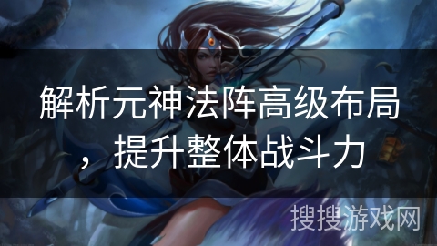 解析元神法阵高级布局，提升整体战斗力