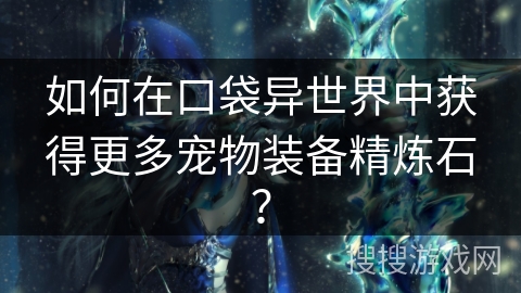 如何在口袋异世界中获得更多宠物装备精炼石？