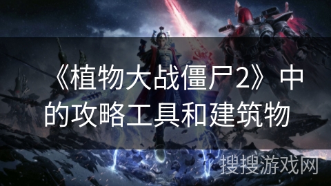 《植物大战僵尸2》中的攻略工具和建筑物