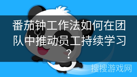 番茄钟工作法如何在团队中推动员工持续学习？