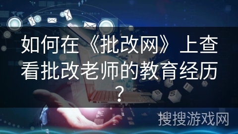 如何在《批改网》上查看批改老师的教育经历？