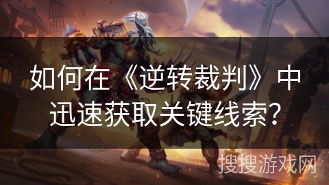 如何在《逆转裁判》中迅速获取关键线索？