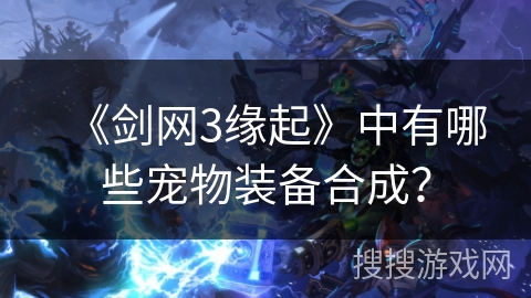 《剑网3缘起》中有哪些宠物装备合成？