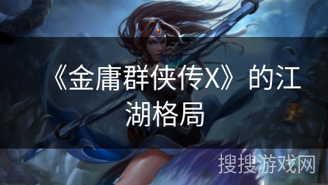 《金庸群侠传X》的江湖格局 《金庸群侠传X》的江湖格局