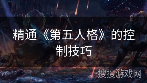 精通《第五人格》的控制技巧 精通《第五人格》的控制技巧