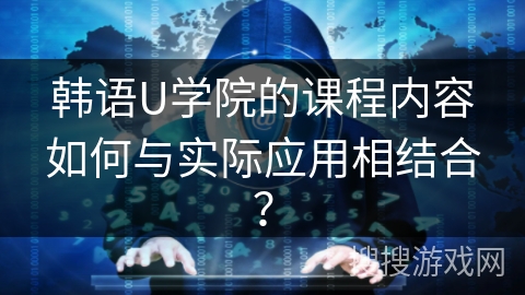 韩语U学院的课程内容如何与实际应用相结合？