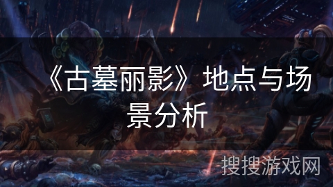 《古墓丽影》地点与场景分析