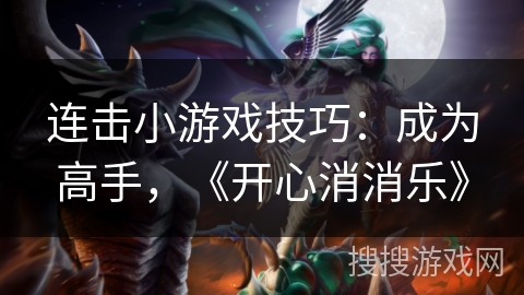 连击小游戏技巧:成为高手,《开心消消乐》 连击小游戏技巧:成为高手,《开心消消乐》