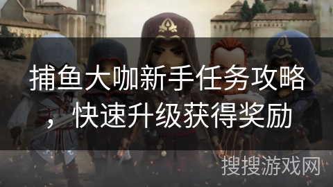 捕鱼大咖新手任务攻略，快速升级获得奖励