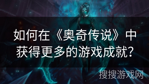 如何在《奥奇传说》中获得更多的游戏成就？