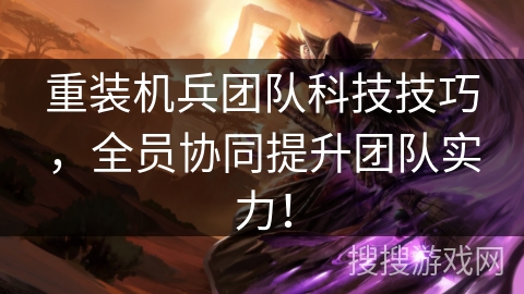 重装机兵团队科技技巧,全员协同提升团队实力! 重装机兵团队科技技巧,全员协同提升团队实力!