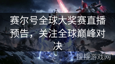 赛尔号全球大奖赛直播预告，关注全球巅峰对决